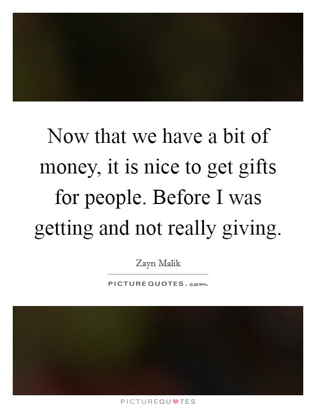 Now that we have a bit of money, it is nice to get gifts for people. Before I was getting and not really giving. Picture Quote #1