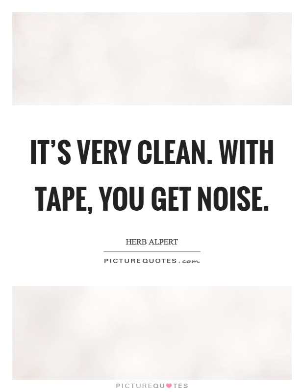 It's very clean. With tape, you get noise. Picture Quote #1