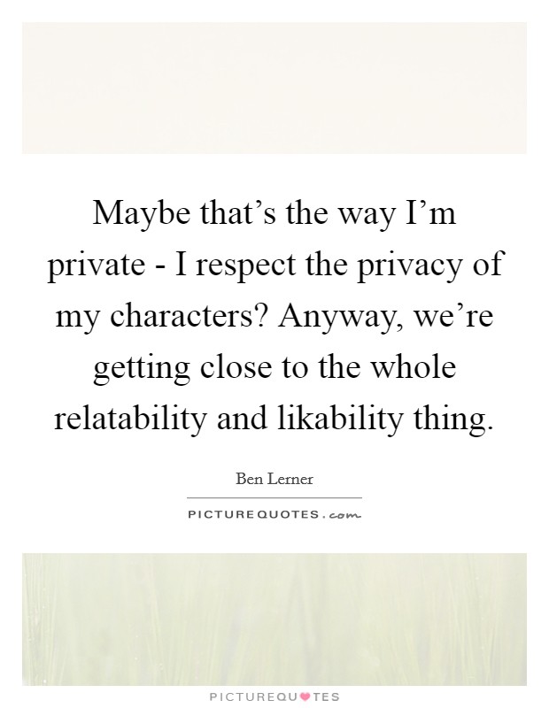 Maybe that's the way I'm private - I respect the privacy of my characters? Anyway, we're getting close to the whole relatability and likability thing. Picture Quote #1