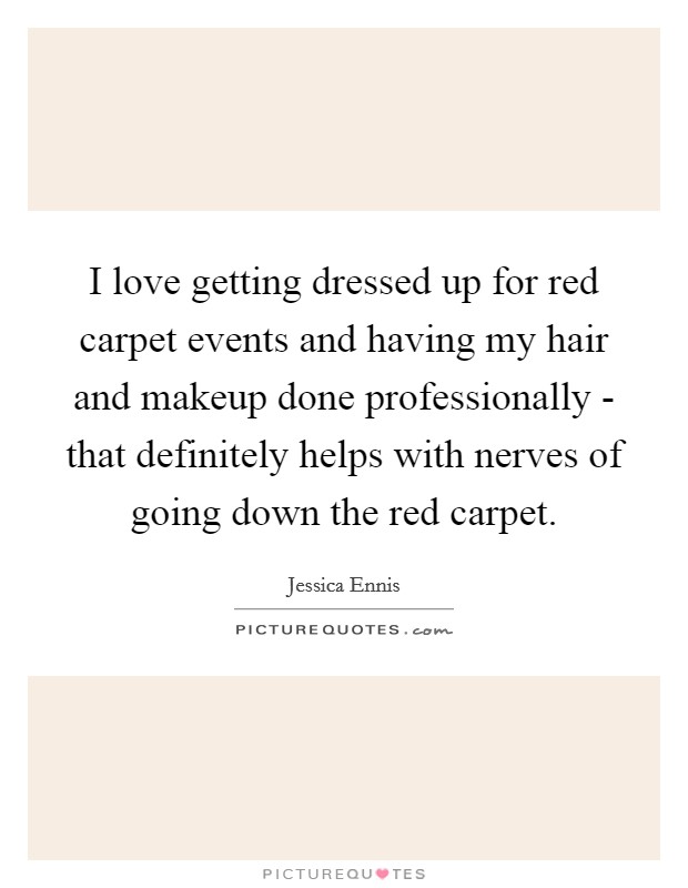I love getting dressed up for red carpet events and having my hair and makeup done professionally - that definitely helps with nerves of going down the red carpet. Picture Quote #1