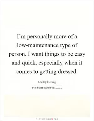 I’m personally more of a low-maintenance type of person. I want things to be easy and quick, especially when it comes to getting dressed Picture Quote #1