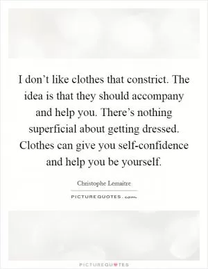 I don’t like clothes that constrict. The idea is that they should accompany and help you. There’s nothing superficial about getting dressed. Clothes can give you self-confidence and help you be yourself Picture Quote #1