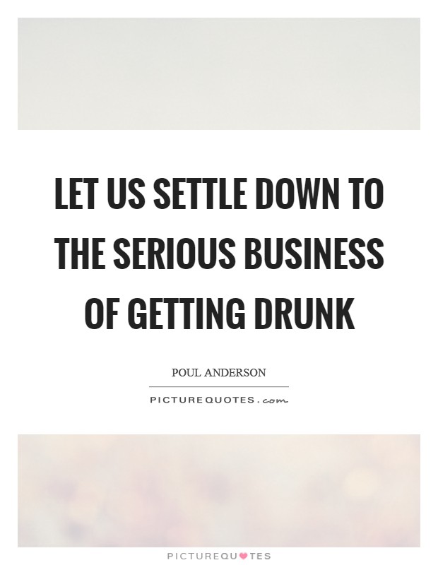 Let us settle down to the serious business of getting drunk Picture Quote #1