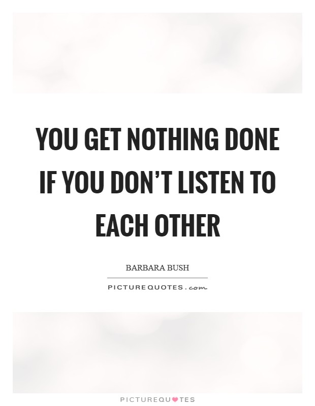 You get nothing done if you don't listen to each other Picture Quote #1