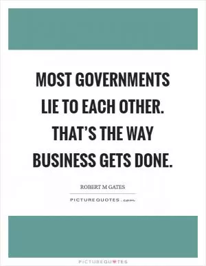 Most governments lie to each other. That’s the way business gets done Picture Quote #1