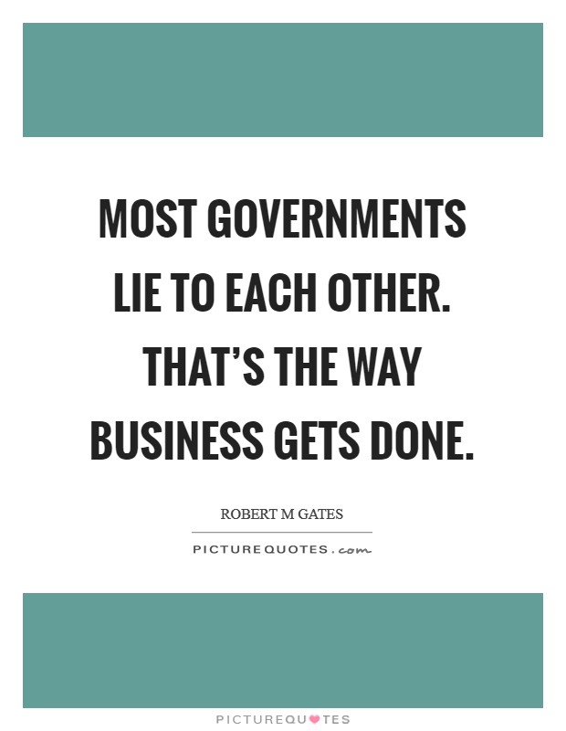 Most governments lie to each other. That's the way business gets done. Picture Quote #1