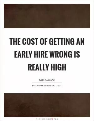 The cost of getting an early hire wrong is really high Picture Quote #1