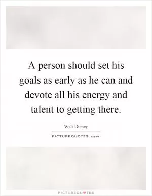 A person should set his goals as early as he can and devote all his energy and talent to getting there Picture Quote #1