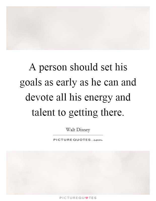 A person should set his goals as early as he can and devote all his energy and talent to getting there. Picture Quote #1