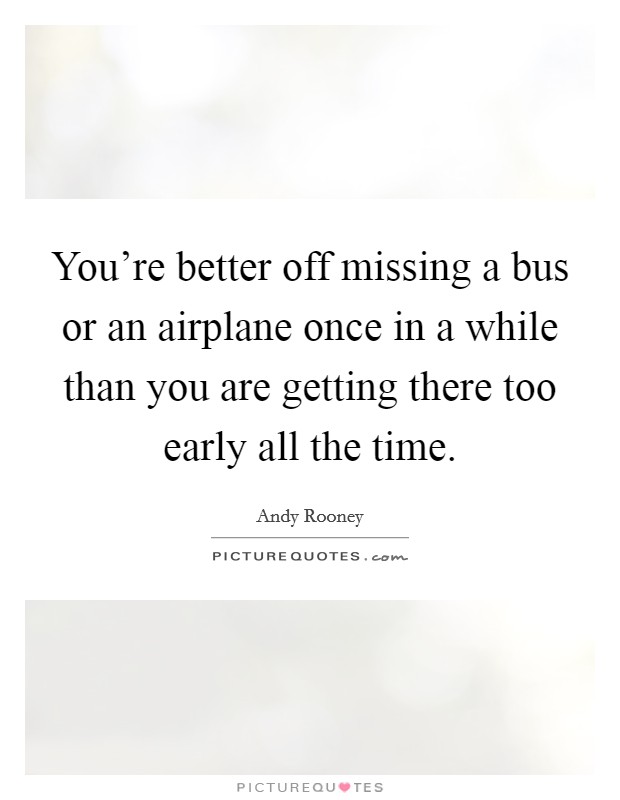 You're better off missing a bus or an airplane once in a while than you are getting there too early all the time. Picture Quote #1