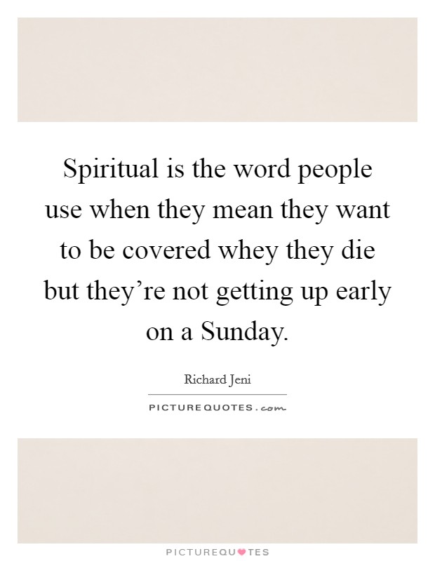 Spiritual is the word people use when they mean they want to be covered whey they die but they're not getting up early on a Sunday. Picture Quote #1