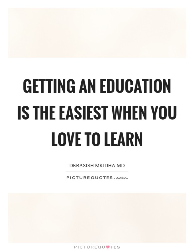 Getting an education is the easiest when you love to learn Picture Quote #1