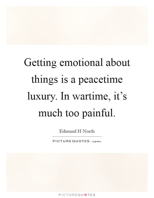 Getting emotional about things is a peacetime luxury. In wartime, it's much too painful. Picture Quote #1