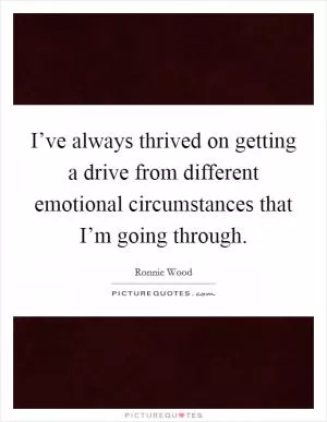 I’ve always thrived on getting a drive from different emotional circumstances that I’m going through Picture Quote #1