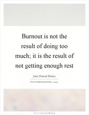 Burnout is not the result of doing too much; it is the result of not getting enough rest Picture Quote #1