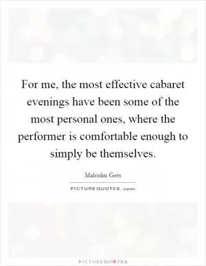 For me, the most effective cabaret evenings have been some of the most personal ones, where the performer is comfortable enough to simply be themselves Picture Quote #1