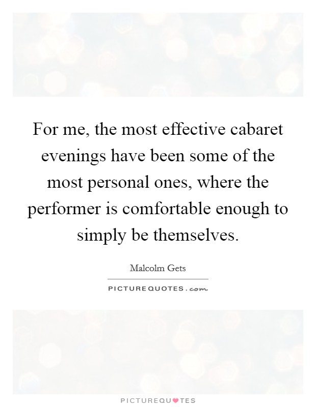 For me, the most effective cabaret evenings have been some of the most personal ones, where the performer is comfortable enough to simply be themselves. Picture Quote #1