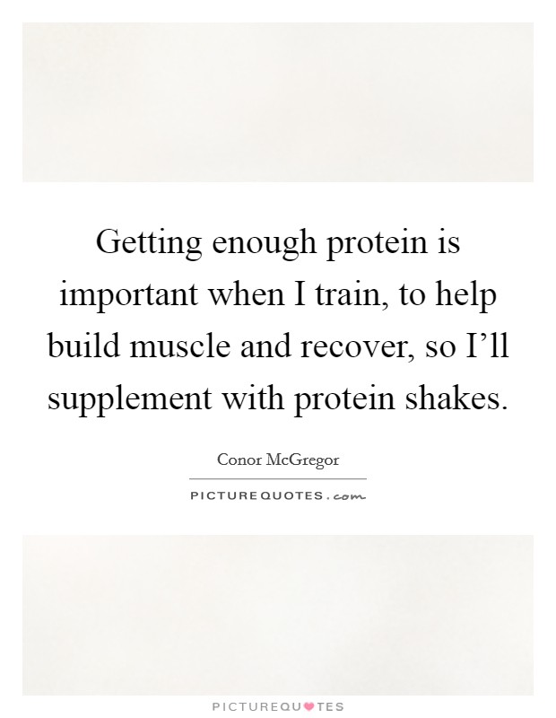 Getting enough protein is important when I train, to help build muscle and recover, so I'll supplement with protein shakes. Picture Quote #1