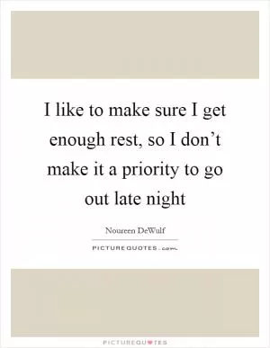 I like to make sure I get enough rest, so I don’t make it a priority to go out late night Picture Quote #1