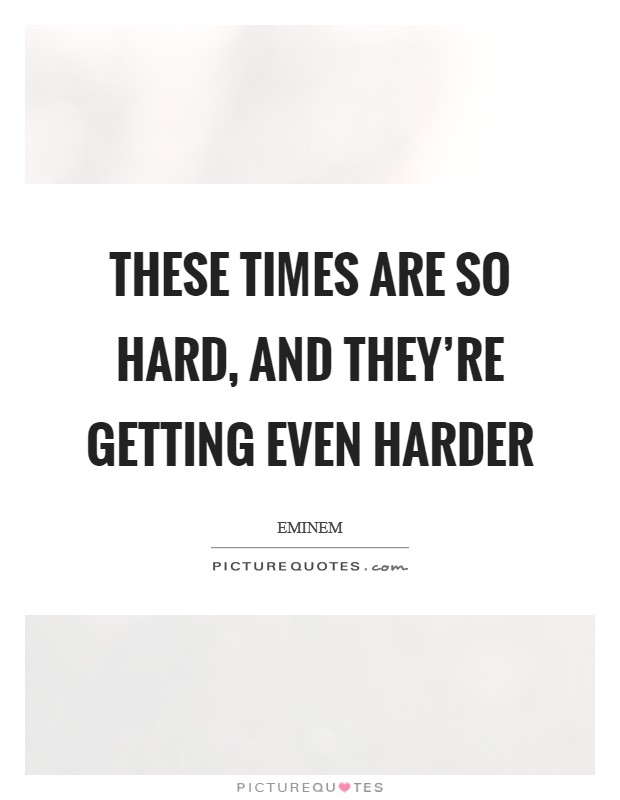 These times are so hard, and they’re getting even harder Picture Quote #1