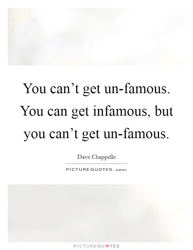 You can't get un-famous. You can get infamous, but you can't get un-famous. Picture Quote #1