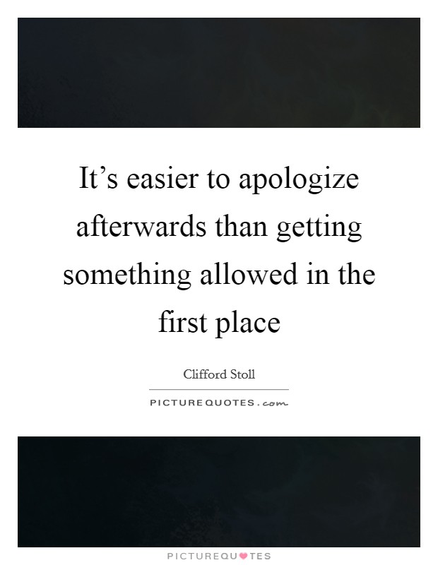 It's easier to apologize afterwards than getting something allowed in the first place Picture Quote #1