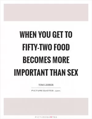 When you get to fifty-two food becomes more important than sex Picture Quote #1