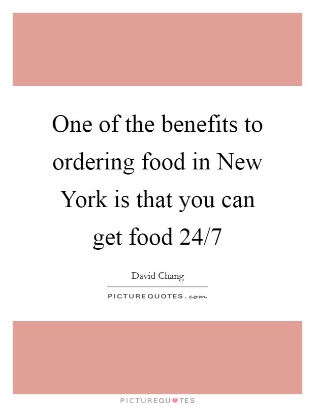 One of the benefits to ordering food in New York is that you can get food 24/7 Picture Quote #1