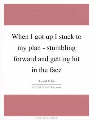 When I got up I stuck to my plan - stumbling forward and getting hit in the face Picture Quote #1