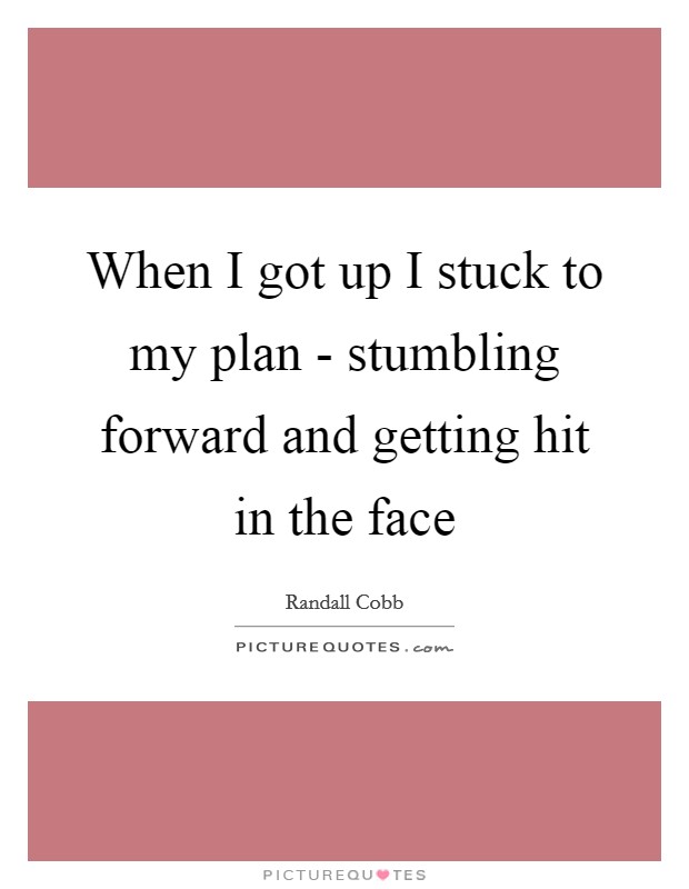 When I got up I stuck to my plan - stumbling forward and getting hit in the face Picture Quote #1