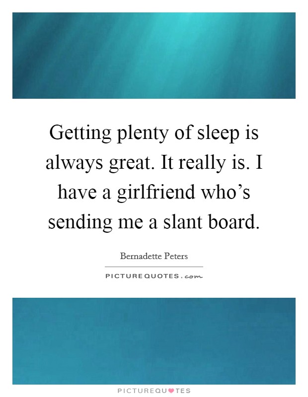 Getting plenty of sleep is always great. It really is. I have a girlfriend who's sending me a slant board. Picture Quote #1