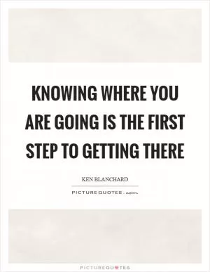 Knowing where you are going is the first step to getting there Picture Quote #1
