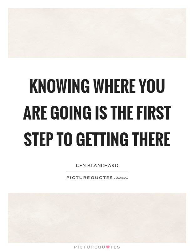 Knowing where you are going is the first step to getting there Picture Quote #1