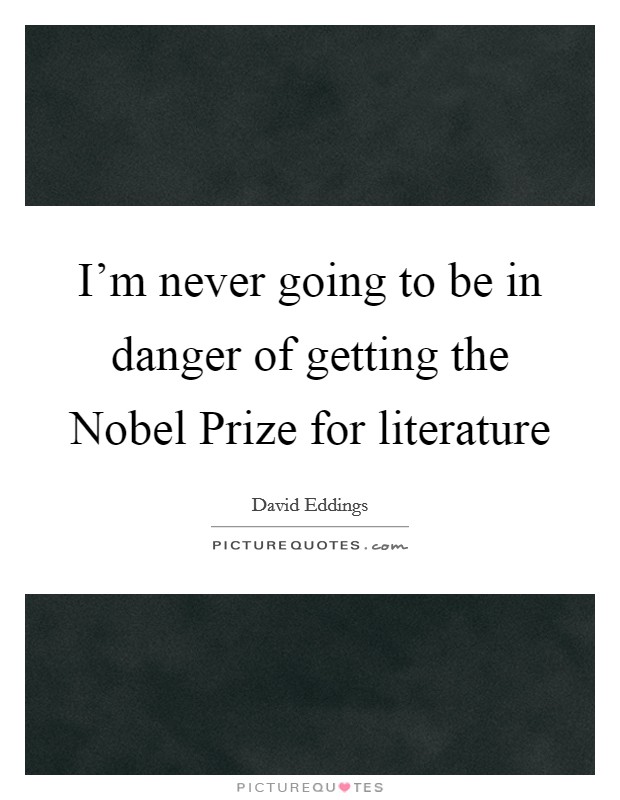 I'm never going to be in danger of getting the Nobel Prize for literature Picture Quote #1