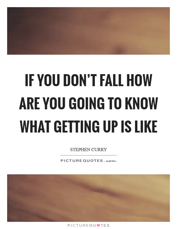 If you don't fall how are you going to know what getting up is like Picture Quote #1