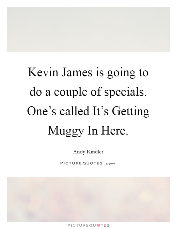 Kevin James is going to do a couple of specials. One's called It's Getting Muggy In Here. Picture Quote #1