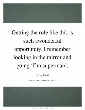 Getting the role like this is such awonderful opportunity..I remember looking in the mirror and going ‘I’m superman’ Picture Quote #1