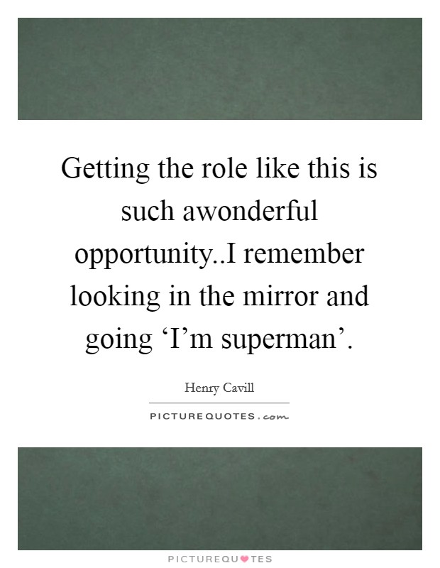 Getting the role like this is such awonderful opportunity..I remember looking in the mirror and going ‘I'm superman'. Picture Quote #1