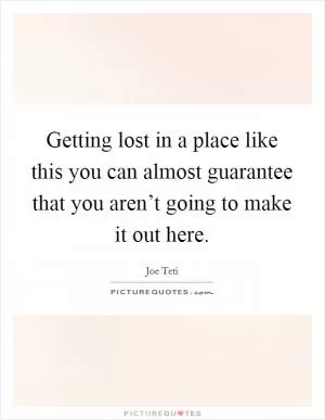 Getting lost in a place like this you can almost guarantee that you aren’t going to make it out here Picture Quote #1