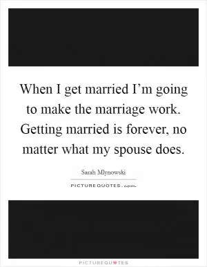 When I get married I’m going to make the marriage work. Getting married is forever, no matter what my spouse does Picture Quote #1