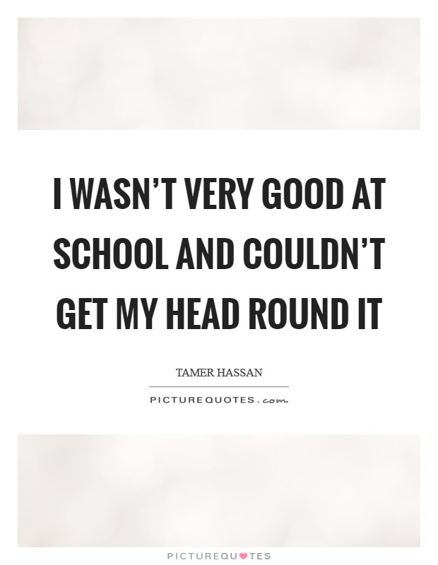 I wasn't very good at school and couldn't get my head round it Picture Quote #1