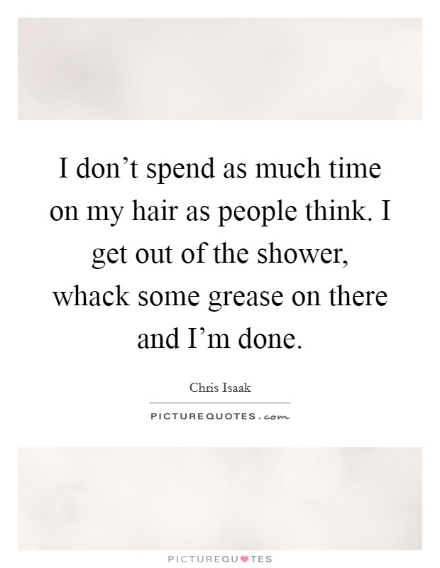 I don't spend as much time on my hair as people think. I get out of the shower, whack some grease on there and I'm done. Picture Quote #1