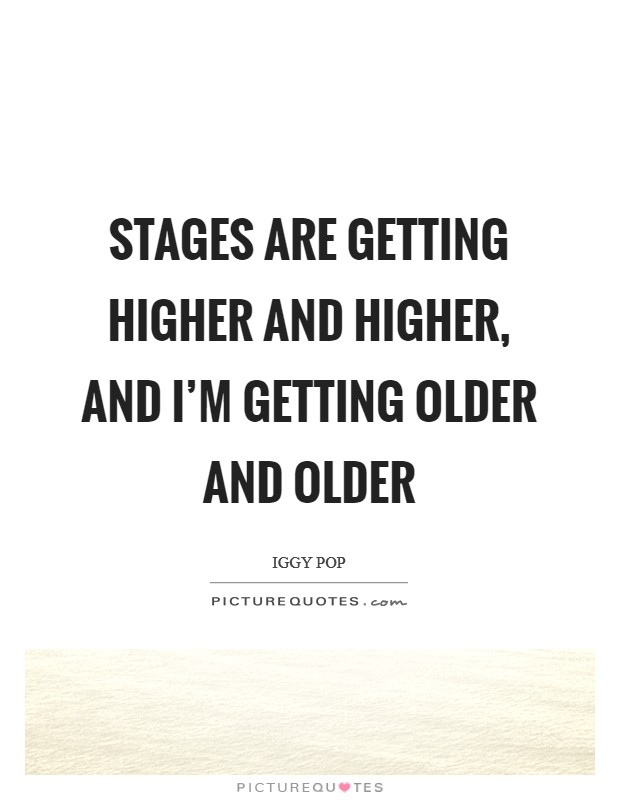 Stages are getting higher and higher, and I'm getting older and older Picture Quote #1