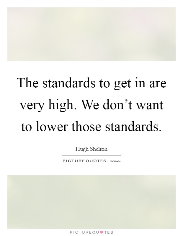 The standards to get in are very high. We don't want to lower those standards. Picture Quote #1