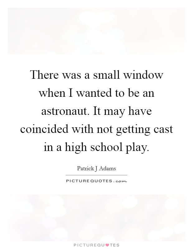 There was a small window when I wanted to be an astronaut. It may have coincided with not getting cast in a high school play. Picture Quote #1