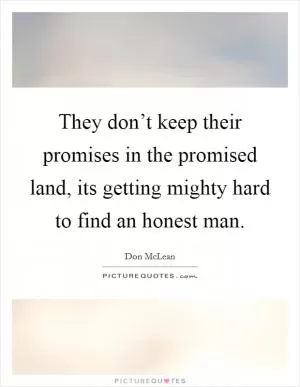 They don’t keep their promises in the promised land, its getting mighty hard to find an honest man Picture Quote #1