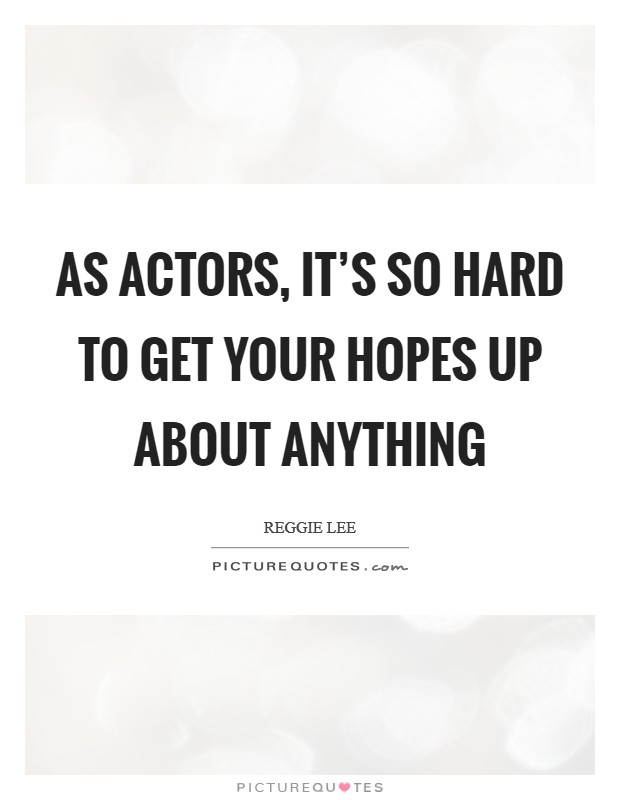 As actors, it's so hard to get your hopes up about anything Picture Quote #1