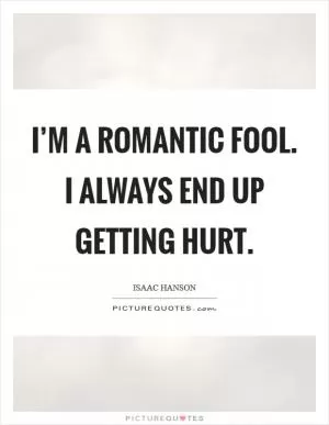 I’m a romantic fool. I always end up getting hurt Picture Quote #1