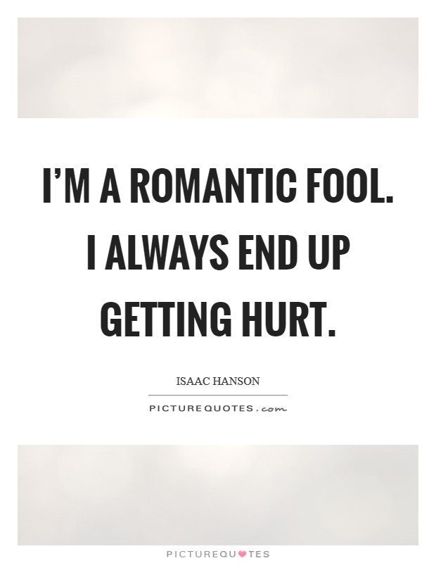 I'm a romantic fool. I always end up getting hurt. Picture Quote #1