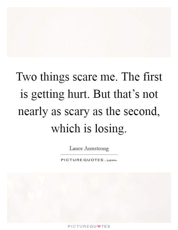 Two things scare me. The first is getting hurt. But that's not nearly as scary as the second, which is losing. Picture Quote #1